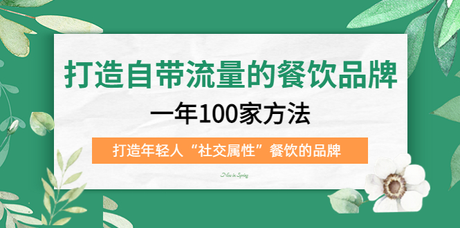 打造自带流量的餐饮品牌：一年100家方法 打造年轻人“社交属性”餐饮的品牌-亦可网创