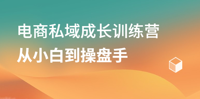 电商私域成长训练营，从小白到操盘手-亦可网创