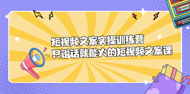 短视频文案实训操练营，只说话就能火的短视频文案课-亦可网创