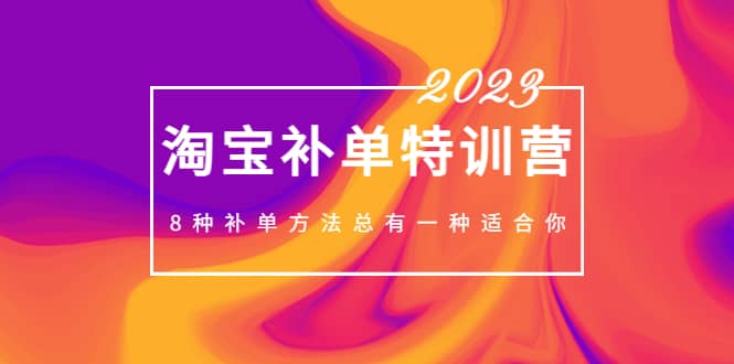 2023最新淘宝补单特训营，8种补单方法总有一种适合你-亦可网创