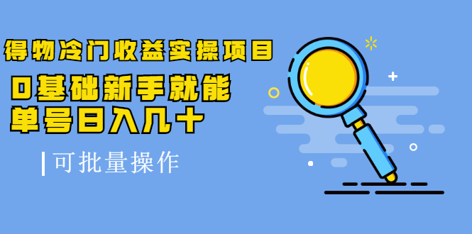 得物冷门收益实操项目教程，0基础新手就能单号日入几十，可批量操作【视频课程】-亦可网创