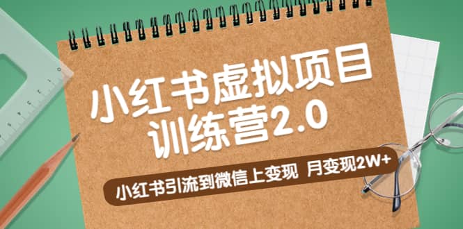 《小红书虚拟项目训练营2.0》小红书引流到微信上变现-亦可网创