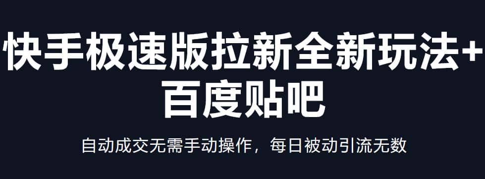快手极速版拉新全新玩法 百度贴吧=自动成交无需手动操作，每日被动引流无数-亦可网创