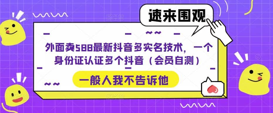 外面卖588最新抖音多实名技术，一个身份证认证多个抖音（会员自测）-亦可网创