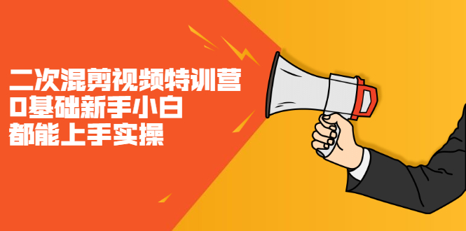 二次混剪视频特训营，0基础新手小白都能上手实操，两天开干-亦可网创