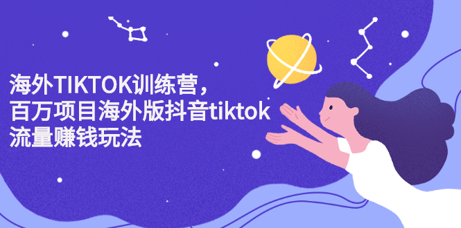 海外TIKTOK训练营，百万项目海外版抖音tiktok流量变现玩法-亦可网创