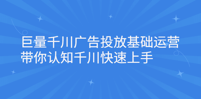 巨量千川广告投放基础运营，带你认知千川快速上手-亦可网创