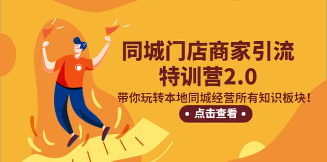 同城门店商家引流特训营2.0，带你玩转本地同城经营所有知识板块-亦可网创