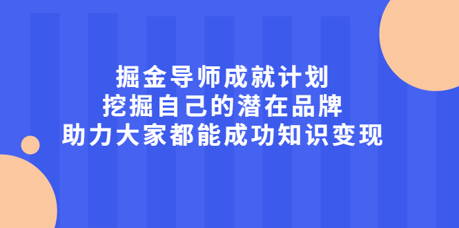 掘金导师成就计划，挖掘自己的潜在品牌，助力大家都能成功知识变现-亦可网创