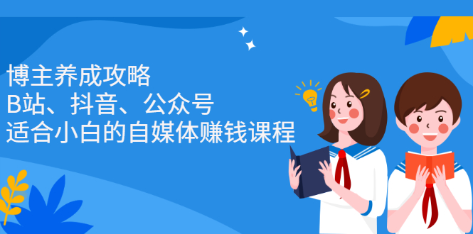 博主养成攻略（B站、抖音、公众号），适合小白的自媒体赚钱课程-亦可网创