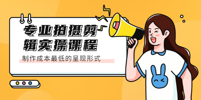 专业拍摄剪辑实操课程：制作成本最低的呈现形式-亦可网创