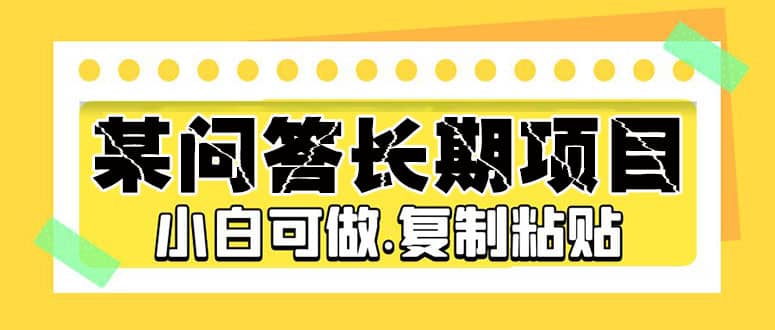 某问答长期项目，简单复制粘贴，小白可做-亦可网创