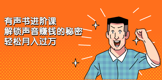 有声书进阶课，解锁声音赚钱的秘密-亦可网创