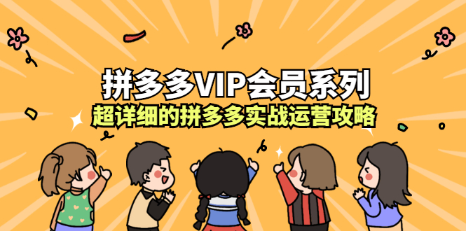 拼多多VIP会员系列，超详细的拼多多实战运营攻略-亦可网创
