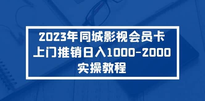 2023年同城影视会员卡上门推销实操教程-亦可网创
