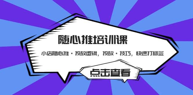 随心推培训课：小店随心推·投放逻辑，投放·技巧，快速打标签-亦可网创