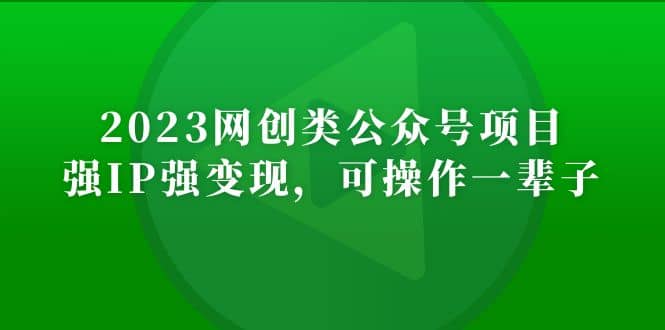 2023网创类公众号项目，强IP强变现，可操作一辈子-亦可网创