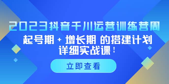 2023抖音千川运营训练营，起号期 增长期 的搭建计划详细实战课-亦可网创