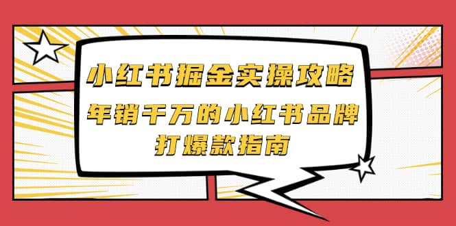 小红书掘金实操攻略，年销千万的小红书品牌打爆款指南-亦可网创