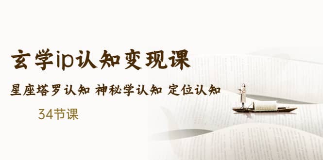 售价2890的玄学ip认知变现课 星座塔罗认知 神秘学认知 定位认知 (34节课)-亦可网创