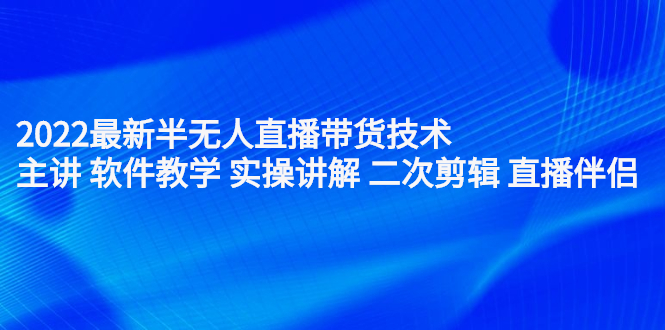 2022最新半无人直播带货技术：主讲 软件教学 实操讲解 二次剪辑 直播伴侣-亦可网创