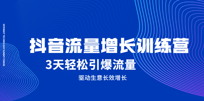抖音流量增长训练营，3天轻松引爆流量，驱动生意长效增长-亦可网创