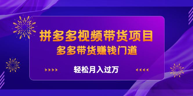 拼多多视频带货项目，多多带货赚钱门道 价值368元-亦可网创