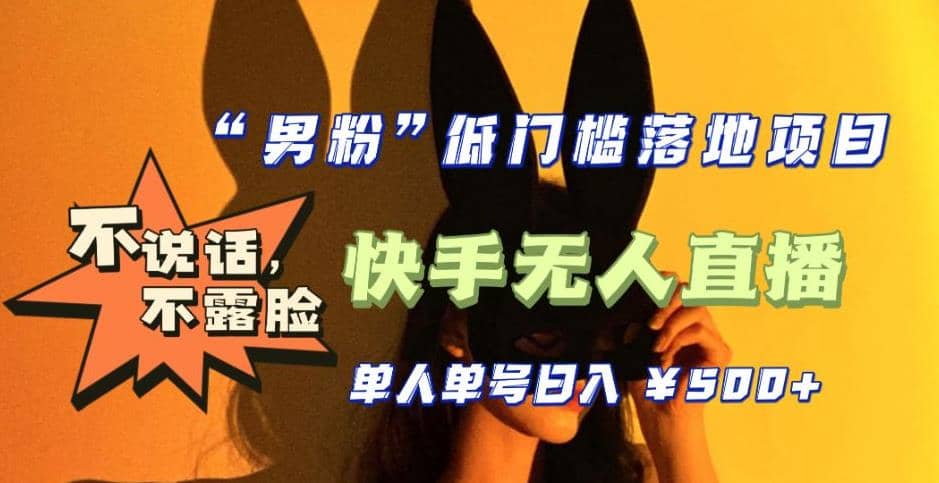 【全新升级】0基础单人单号单晚500 ，不说话 不露脸 4月最新快手无人直播-亦可网创