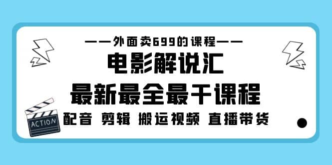 外面卖699的电影解说汇最新最全最干课程：电影配音 剪辑 搬运视频 直播带货-亦可网创