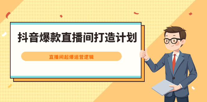 抖音爆款直播间打造计划，直播间起爆运营逻辑-亦可网创