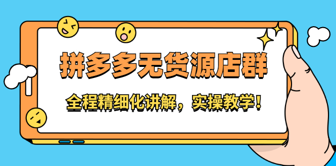 拼多多无货源店群：全程精细化讲解，实操教学-亦可网创