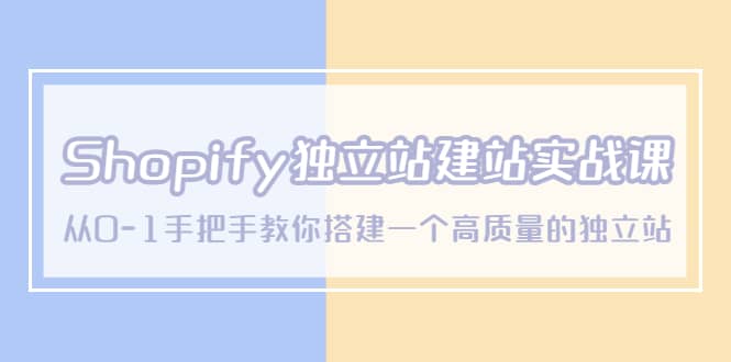 Shopify独立站/建站实战课，从0-1手把手教你搭建一个高质量的独立站-亦可网创