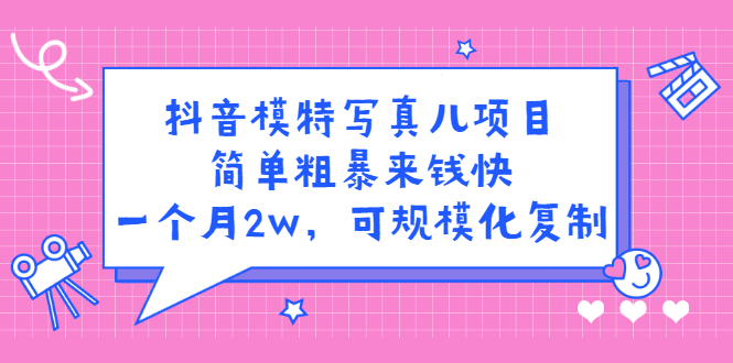 抖音模特写真儿项目，简单粗暴来钱快，一个月2w，可规模化复制（附全套资料）-亦可网创