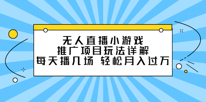 无人直播小游戏推广项目玩法详解【视频课程】-亦可网创