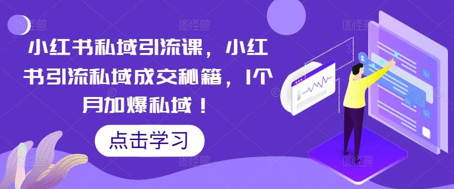 小红书私域引流课，小红书引流私域成交秘籍，1个月加爆私域-亦可网创