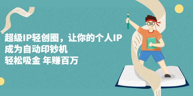 超级IP轻创圈，让你的个人IP，成为自动印钞机-亦可网创