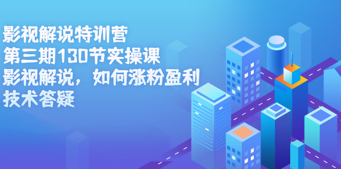影视解说特训营第三期，130节实操课，影视解说，如何涨粉盈利，技术答疑-亦可网创