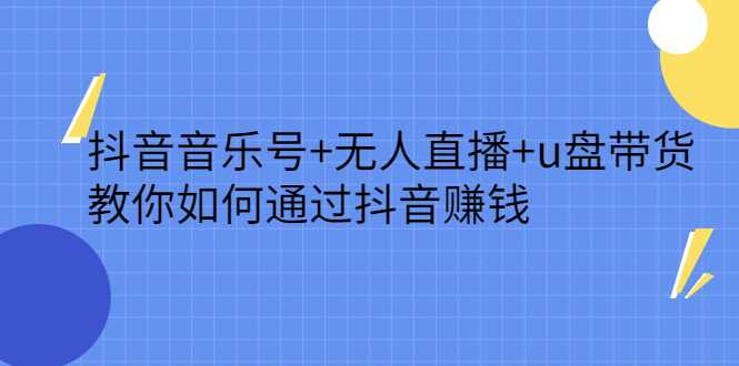 抖音音乐号 无人直播 u盘带货，教你如何通过抖音赚钱-亦可网创