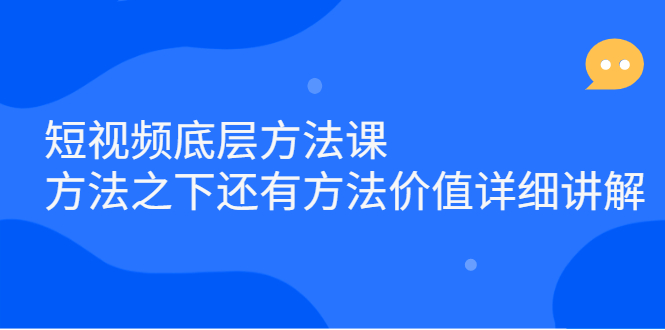 短视频底层方法课：方法之下还有方法价值详细讲解-亦可网创