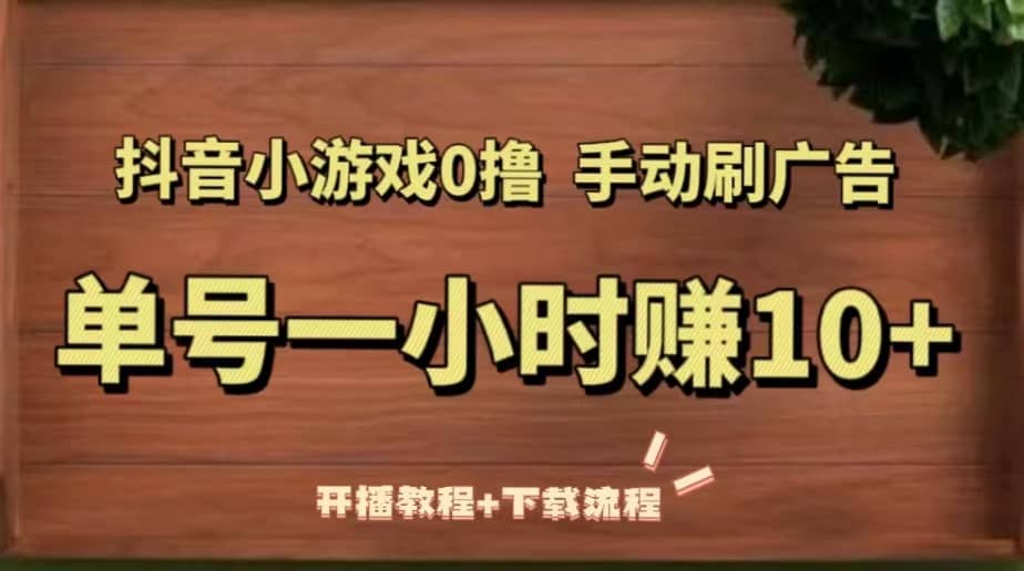 抖音小游戏0撸手动刷广告（开播教程 下载流程）-亦可网创