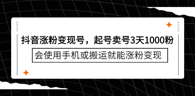 抖音涨粉变现号，起号卖号3天千粉，会使用手机或搬运就能涨粉变现-亦可网创