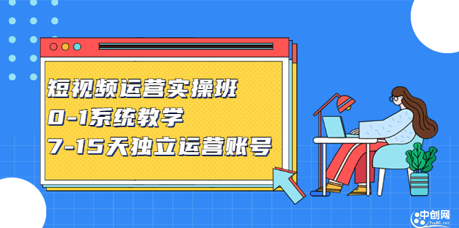 短视频运营实操班，0-1系统教学，​7-15天独立运营账号-亦可网创