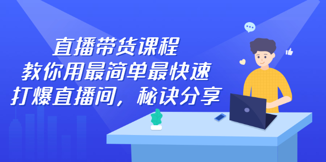 直播带货课程，教你用最简单最快速打爆直播间-亦可网创