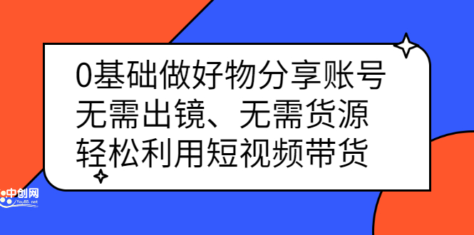 0基础做好物分享账号：无需出镜、无需货源，轻松利用短视频带货-亦可网创
