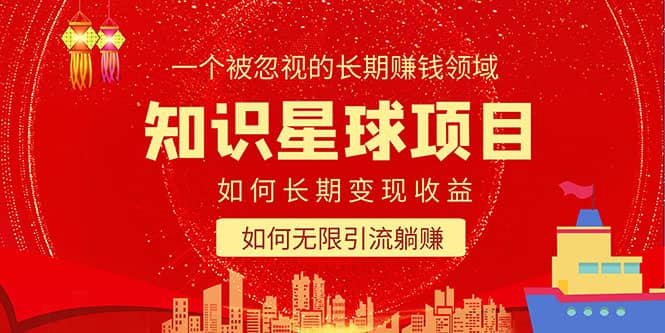 知识星球变现项目二合一：如何长期赚钱 暴力引流躺赚，一个被忽视的领域-亦可网创