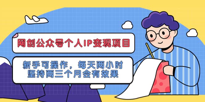 网创公众号个人IP变现项目：新手可操作，每天两小时，坚持两三个月会有效果-亦可网创