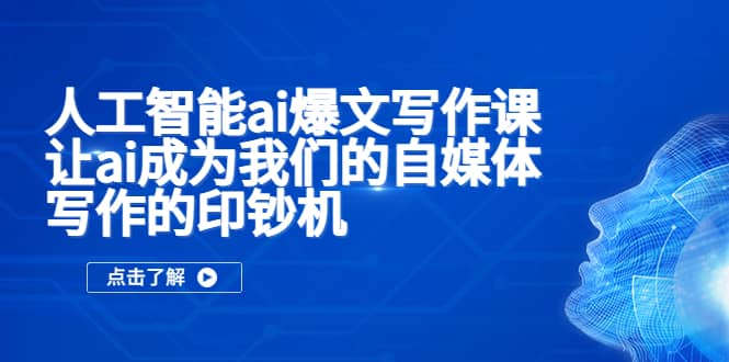 人工智能ai爆文写作课，让ai成为我们的自媒体写作的印钞机-亦可网创