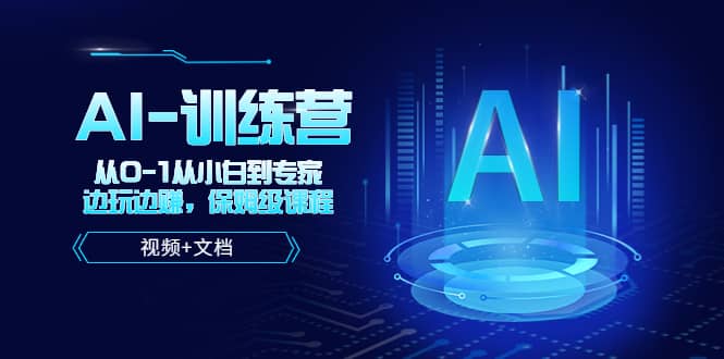 人工智能AI-训练营，从0-1从小白到专家，边玩边赚 保姆级课程（视频 文档）-亦可网创