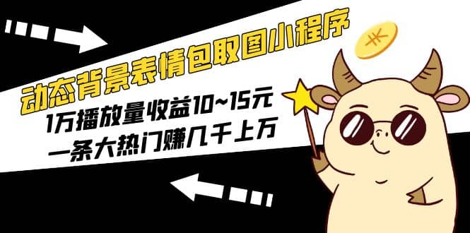 动态背景表情包取图小程序，1万播放量收益10~15元-亦可网创