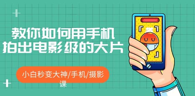 教你如何用手机拍出电影级的大片，小白秒变大神/手机/摄影课-亦可网创